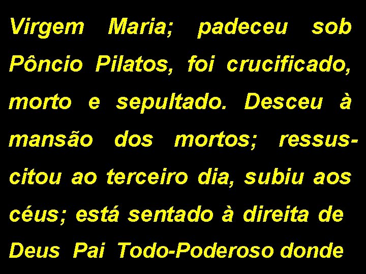 Virgem Maria; padeceu sob Pôncio Pilatos, foi crucificado, morto e sepultado. Desceu à mansão