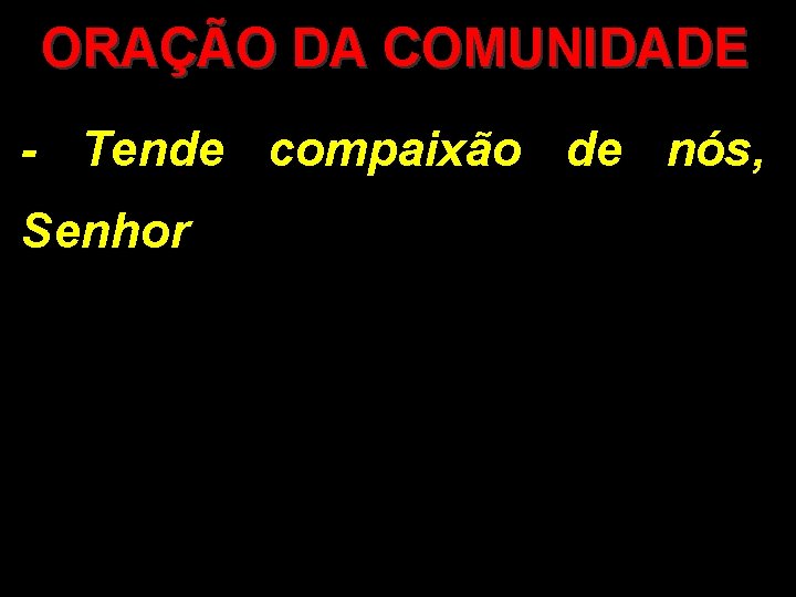 ORAÇÃO DA COMUNIDADE - Tende compaixão de nós, Senhor 