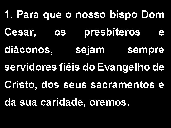 1. Para que o nosso bispo Dom Cesar, os diáconos, presbíteros sejam e sempre