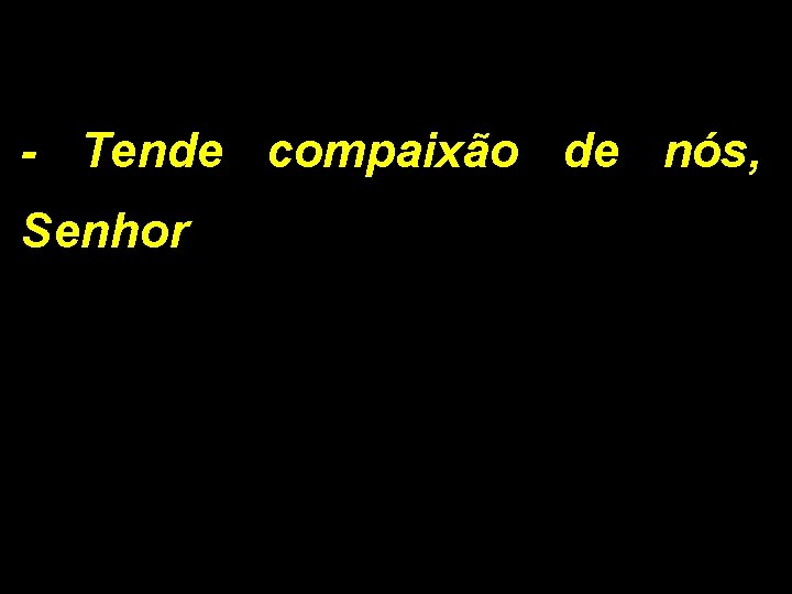 - Tende compaixão de nós, Senhor 