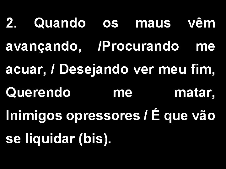 2. Quando os maus vêm avançando, /Procurando me acuar, / Desejando ver meu fim,