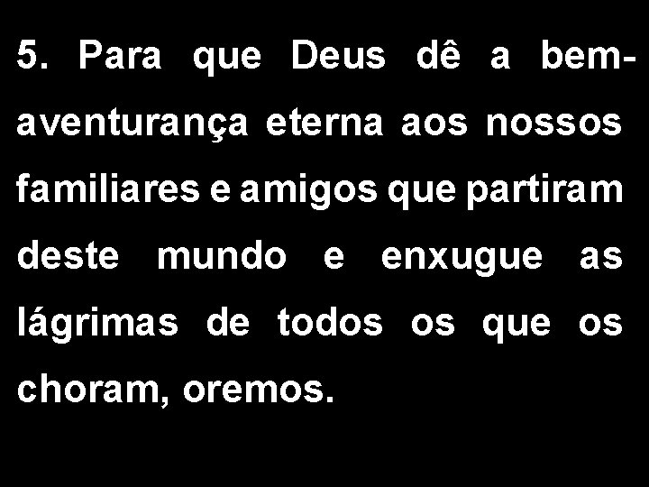 5. Para que Deus dê a bemaventurança eterna aos nossos familiares e amigos que