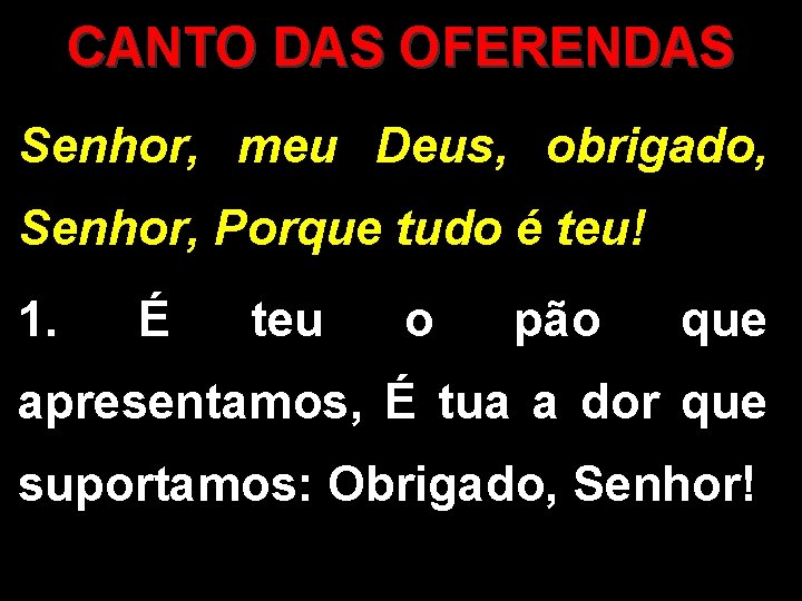 CANTO DAS OFERENDAS Senhor, meu Deus, obrigado, Senhor, Porque tudo é teu! 1. É