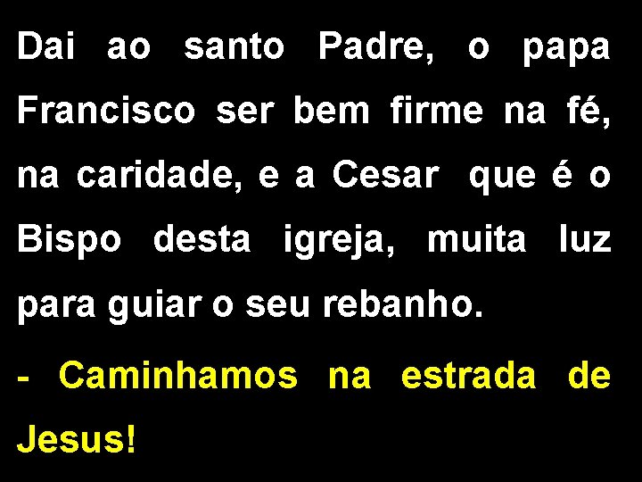 Dai ao santo Padre, o papa Francisco ser bem firme na fé, na caridade,