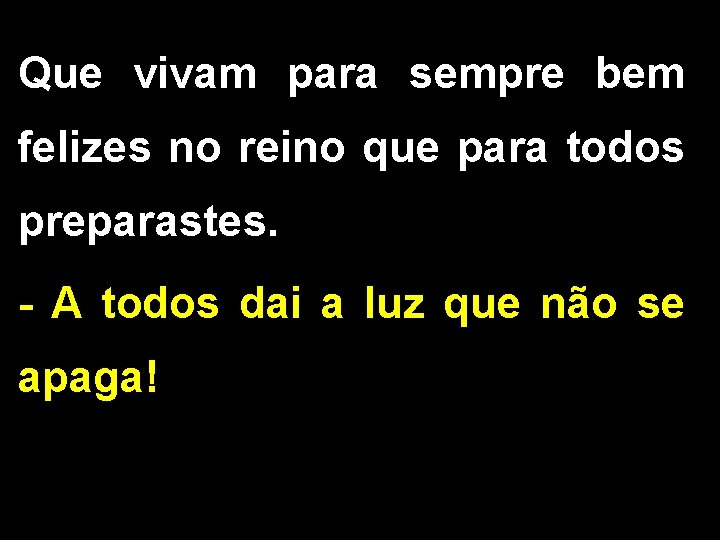 Que vivam para sempre bem felizes no reino que para todos preparastes. - A