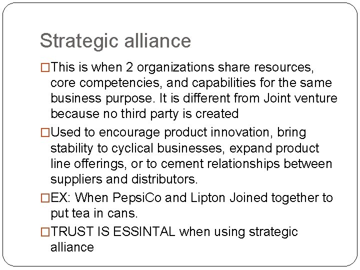 Strategic alliance �This is when 2 organizations share resources, core competencies, and capabilities for