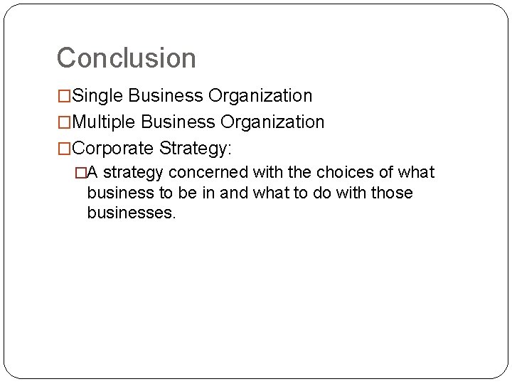 Conclusion �Single Business Organization �Multiple Business Organization �Corporate Strategy: �A strategy concerned with the