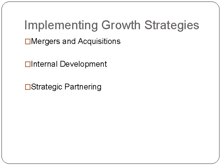 Implementing Growth Strategies �Mergers and Acquisitions �Internal Development �Strategic Partnering 