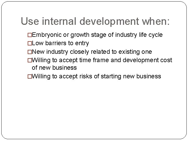 Use internal development when: �Embryonic or growth stage of industry life cycle �Low barriers