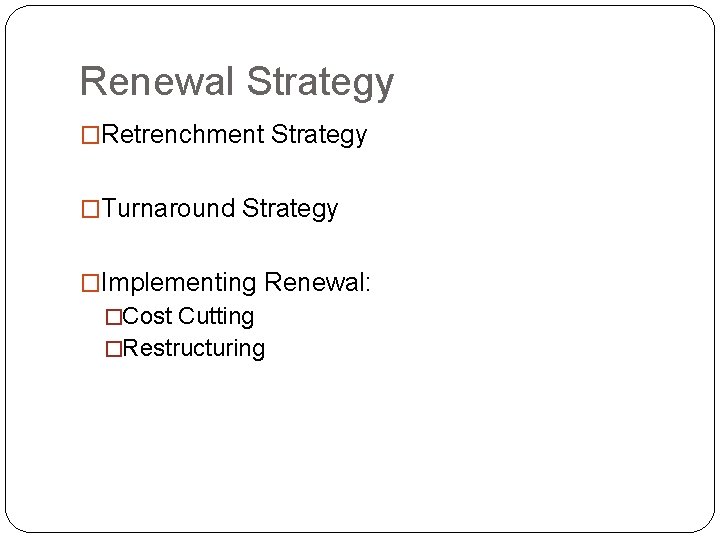 Renewal Strategy �Retrenchment Strategy �Turnaround Strategy �Implementing Renewal: �Cost Cutting �Restructuring 