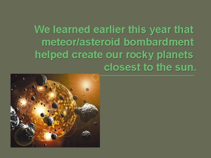 We learned earlier this year that meteor/asteroid bombardment helped create our rocky planets closest