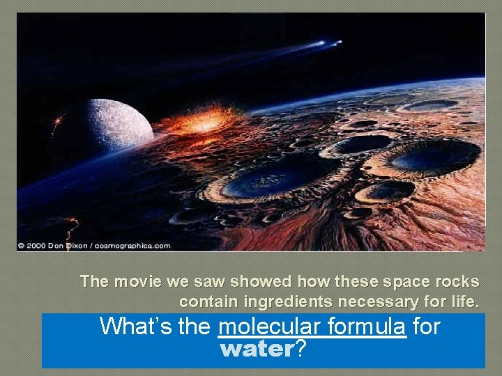 The movie we saw showed how these space rocks contain ingredients necessary for life.