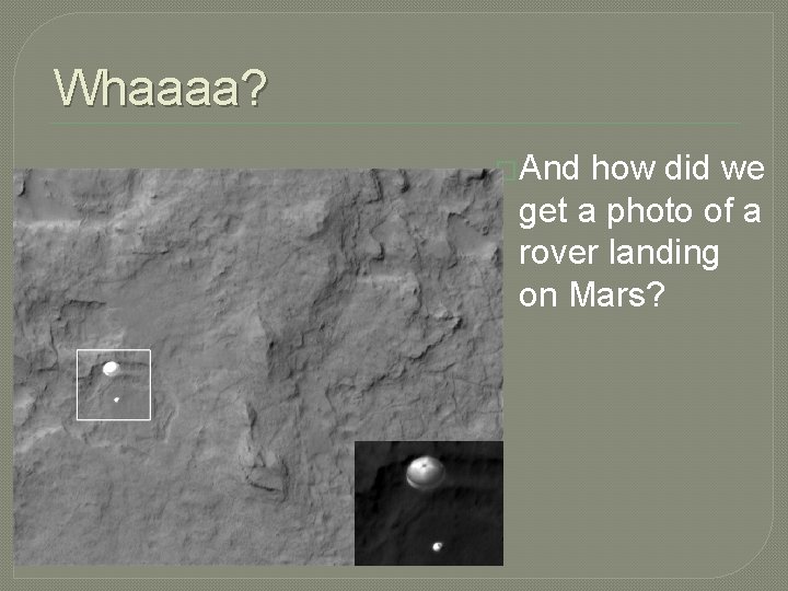 Whaaaa? �And how did we get a photo of a rover landing on Mars?