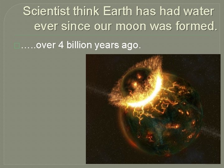 Scientist think Earth has had water ever since our moon was formed. �…. .