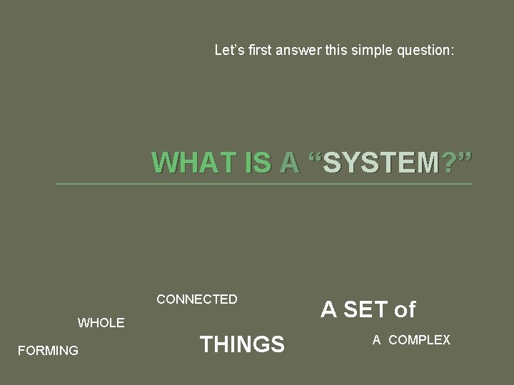 Let’s first answer this simple question: WHAT IS A “SYSTEM? ” CONNECTED WHOLE FORMING