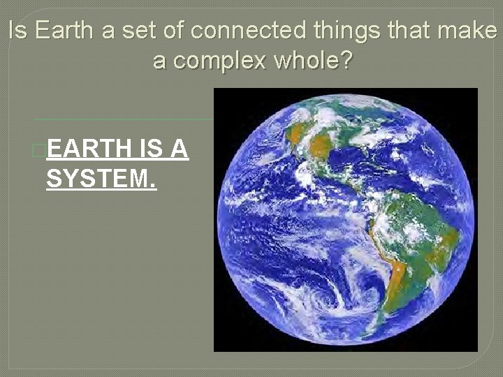 Is Earth a set of connected things that make a complex whole? �EARTH IS