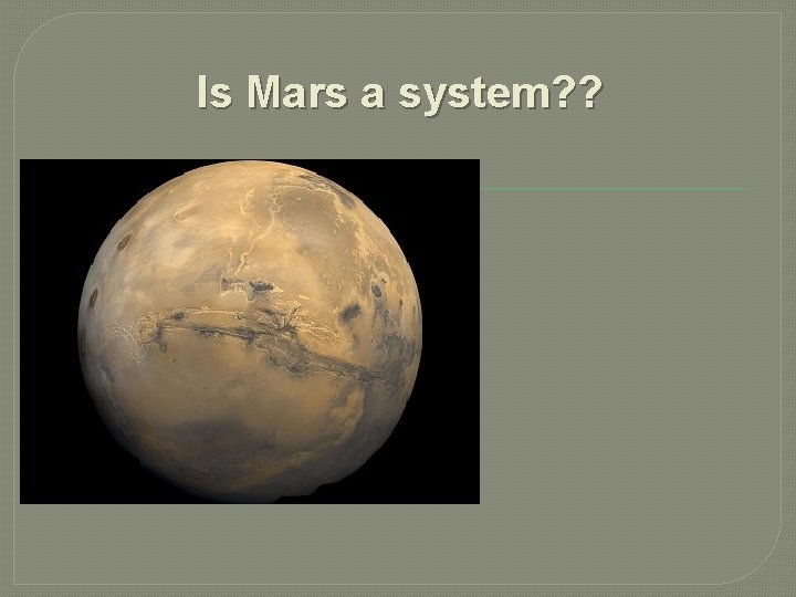 Is Mars a system? ? �EARTH IS A SYSTEM. 
