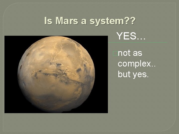 Is Mars a system? ? YES… �EARTH IS A SYSTEM. �not as complex. .