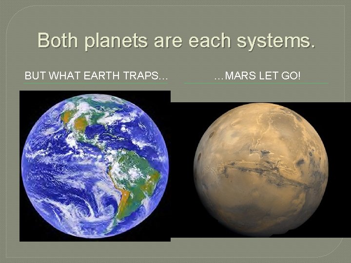 Both planets are each systems. BUT WHAT EARTH TRAPS… …MARS LET GO! 