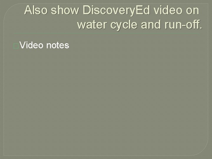 Also show Discovery. Ed video on water cycle and run-off. �Video notes 