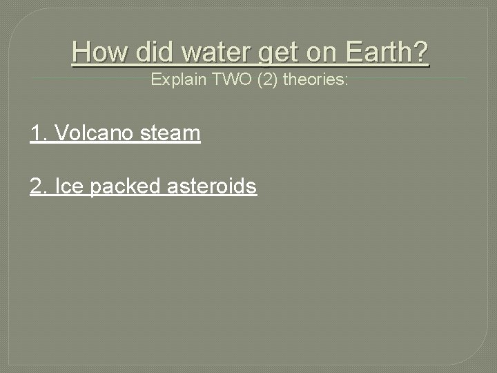 How did water get on Earth? Explain TWO (2) theories: 1. Volcano steam 2.