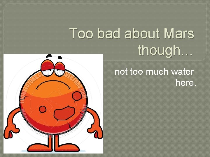 Too bad about Mars though… not too much water here. 