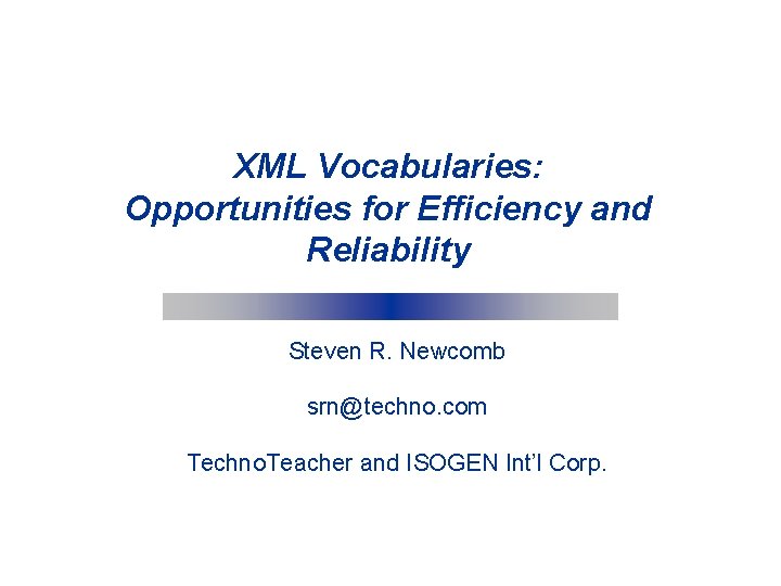 XML Vocabularies: Opportunities for Efficiency and Reliability Steven R. Newcomb srn@techno. com Techno. Teacher