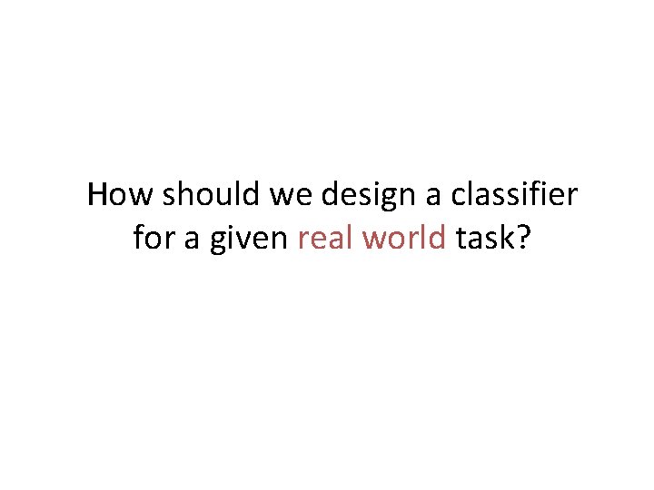 How should we design a classifier for a given real world task? 