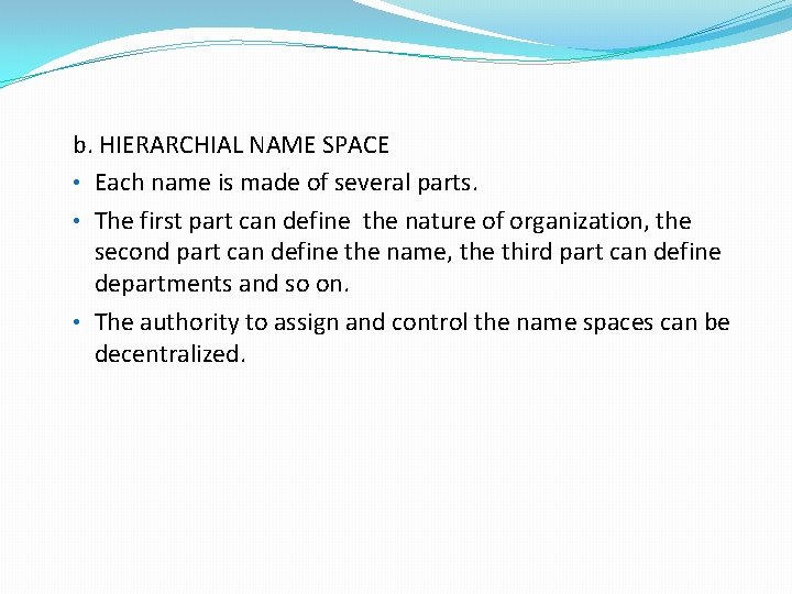 b. HIERARCHIAL NAME SPACE • Each name is made of several parts. • The