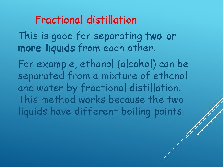 Fractional distillation This is good for separating two or more liquids from each other.