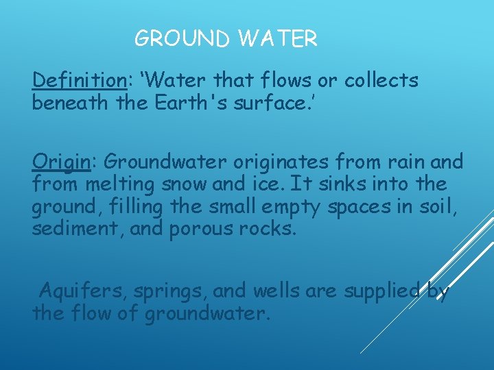 GROUND WATER Definition: ‘Water that flows or collects beneath the Earth's surface. ’ Origin: