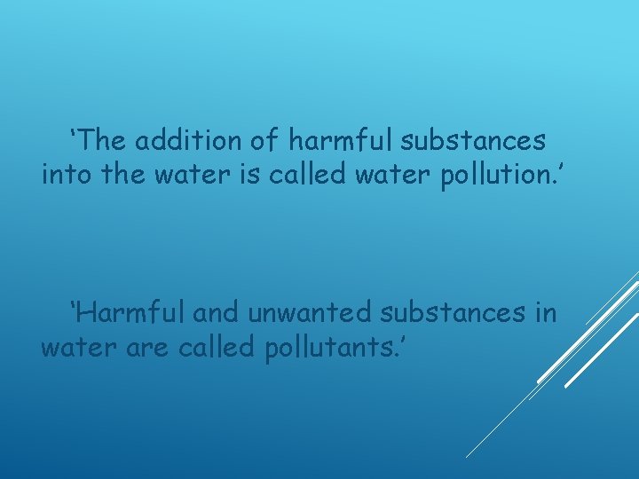 ‘The addition of harmful substances into the water is called water pollution. ’ ‘Harmful