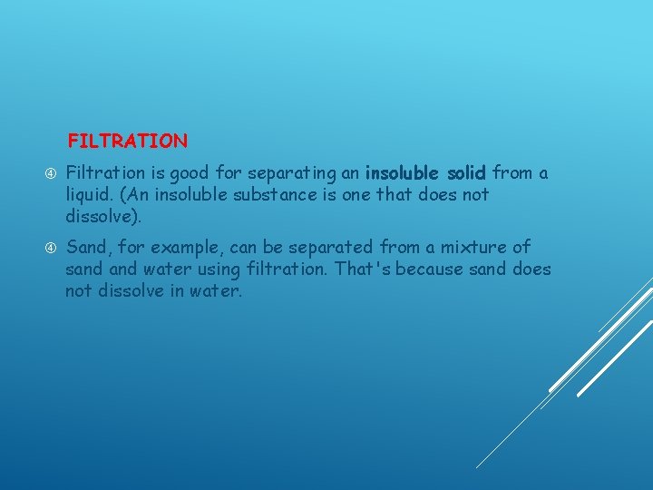 FILTRATION Filtration is good for separating an insoluble solid from a liquid. (An insoluble