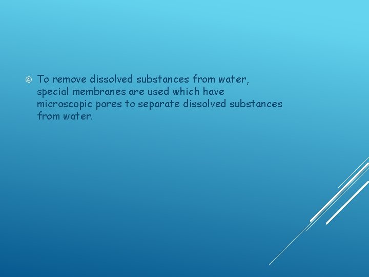  To remove dissolved substances from water, special membranes are used which have microscopic