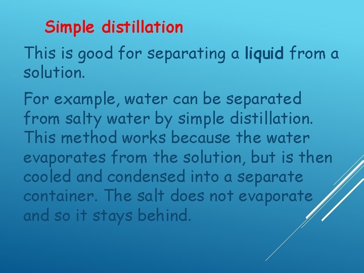 Simple distillation This is good for separating a liquid from a solution. For example,