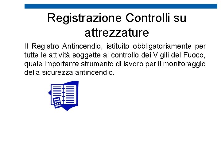  Registrazione Controlli su attrezzature Il Registro Antincendio, istituito obbligatoriamente per tutte le attività