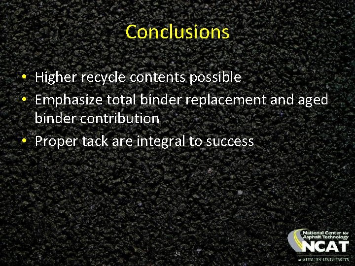 Conclusions • Higher recycle contents possible • Emphasize total binder replacement and aged binder