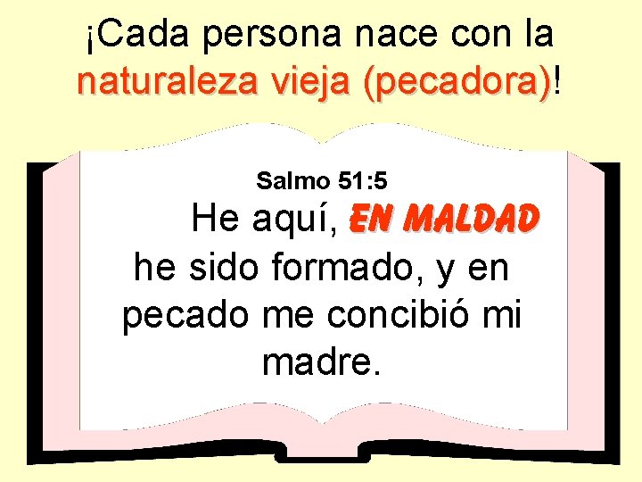 ¡Cada persona nace con la naturaleza vieja (pecadora)! Salmo 51: 5 He aquí, en