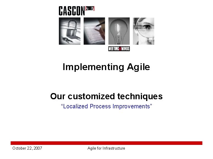 Implementing Agile Our customized techniques “Localized Process Improvements” October 22, 2007 Agile for Infrastructure