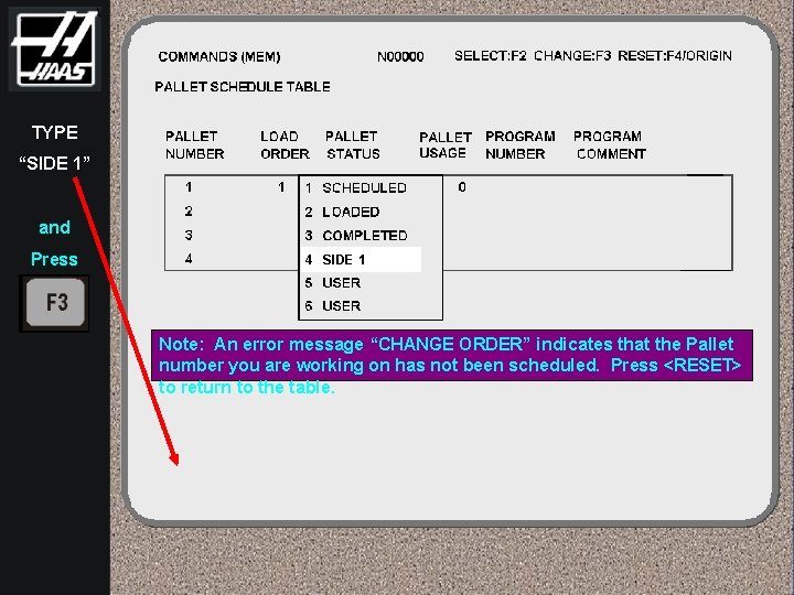 TYPE “SIDE 1” and Press 4 SIDE 1 Note: An error message “CHANGE ORDER”