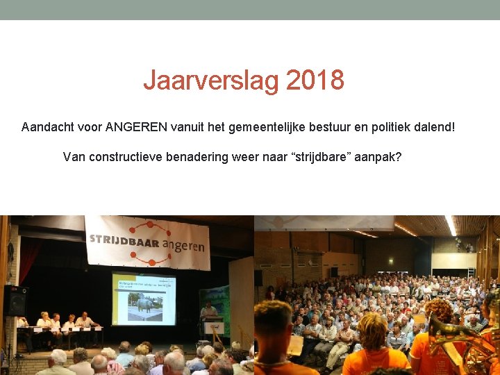 Jaarverslag 2018 Aandacht voor ANGEREN vanuit het gemeentelijke bestuur en politiek dalend! Van constructieve Jaarverslag 2018 Aandacht voor ANGEREN vanuit het gemeentelijke bestuur en politiek dalend! Van constructieve