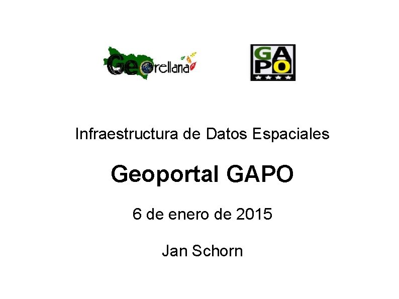 Infraestructura de Datos Espaciales Geoportal GAPO 6 de enero de 2015 Jan Schorn Infraestructura de Datos Espaciales Geoportal GAPO 6 de enero de 2015 Jan Schorn