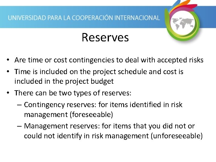 Reserves • Are time or cost contingencies to deal with accepted risks • Time