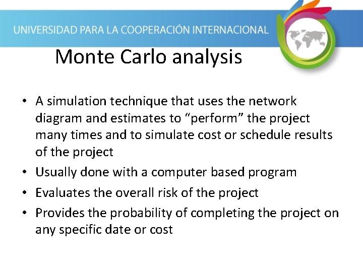 Monte Carlo analysis • A simulation technique that uses the network diagram and estimates