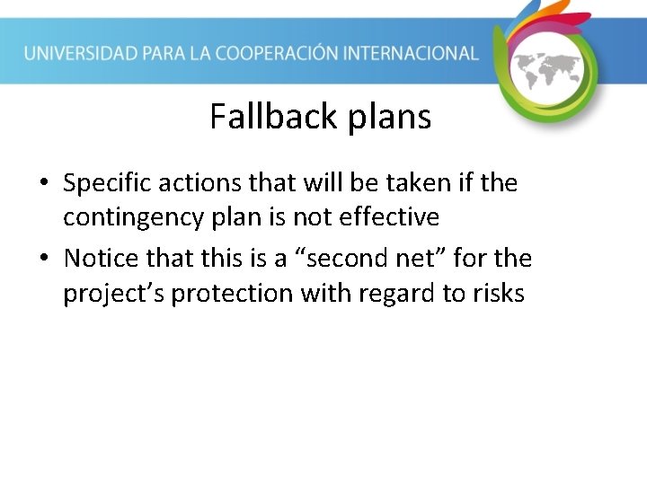 Fallback plans • Specific actions that will be taken if the contingency plan is