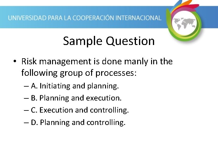 Sample Question • Risk management is done manly in the following group of processes: