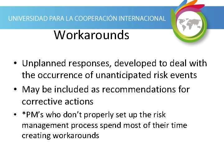Workarounds • Unplanned responses, developed to deal with the occurrence of unanticipated risk events