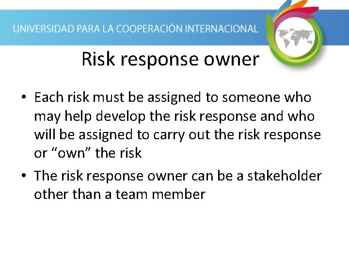 Risk response owner • Each risk must be assigned to someone who may help