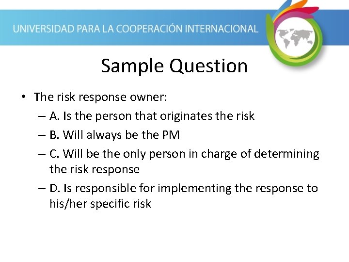 Sample Question • The risk response owner: – A. Is the person that originates
