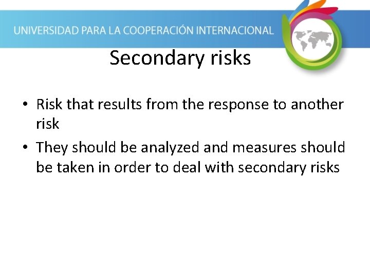 Secondary risks • Risk that results from the response to another risk • They